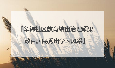 华锦社区教育结出治理硕果 数百居民秀出学习风采